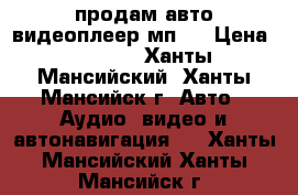 продам авто видеоплеер мп-5 › Цена ­ 7 500 - Ханты-Мансийский, Ханты-Мансийск г. Авто » Аудио, видео и автонавигация   . Ханты-Мансийский,Ханты-Мансийск г.